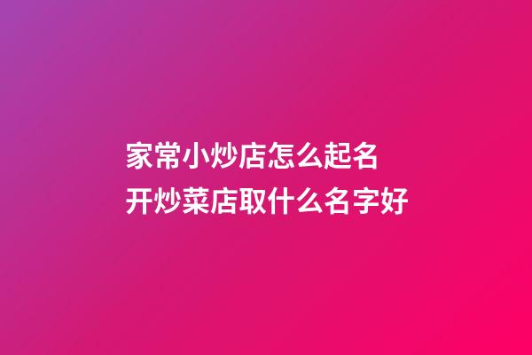 家常小炒店怎么起名 开炒菜店取什么名字好-第1张-店铺起名-玄机派